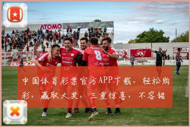 中国体育彩票官方APP下载，轻松购彩，赢取大奖，三重惊喜，不容错过，立即下载