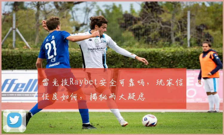 雷竞技Raybet安全可靠吗，玩家信任度如何，揭秘两大疑虑