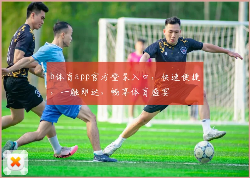 b体育app官方登录入口，快速便捷，一触即达，畅享体育盛宴