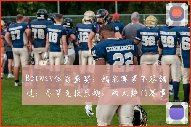 Betway体育盛宴，精彩赛事不容错过，尽享竞技乐趣，两大热门赛事等你来挑战