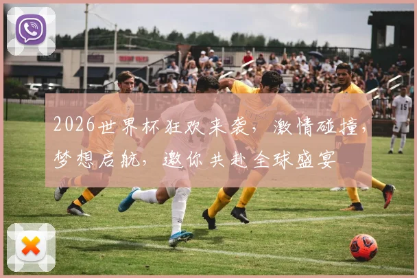 2026世界杯狂欢来袭，激情碰撞，梦想启航，邀你共赴全球盛宴