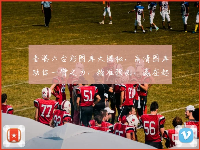 香港六台彩图库大揭秘，高清图库助你一臂之力，精准预测，赢在起跑线