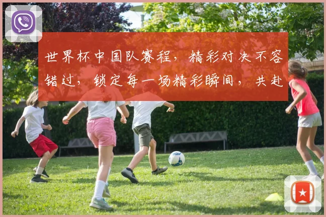 世界杯中国队赛程，精彩对决不容错过，锁定每一场精彩瞬间，共赴足球盛宴