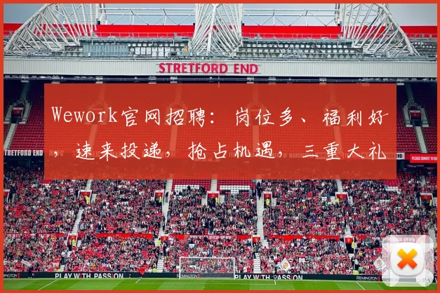 Wework官网招聘：岗位多、福利好，速来投递，抢占机遇，三重大礼等你来