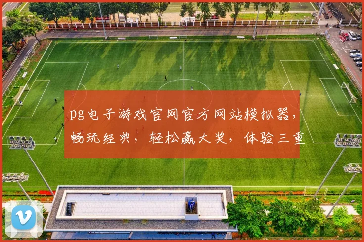 pg电子游戏官网官方网站模拟器，畅玩经典，轻松赢大奖，体验三重惊喜，一触即达