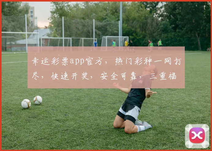幸运彩票app官方，热门彩种一网打尽，快速开奖，安全可靠，三重福利等你来